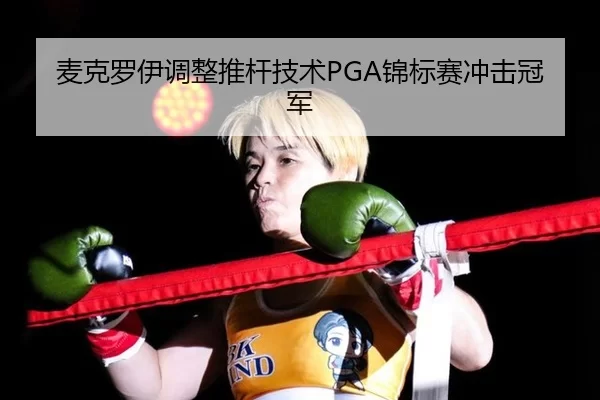 麦克罗伊调整推杆技术PGA锦标赛冲击冠军