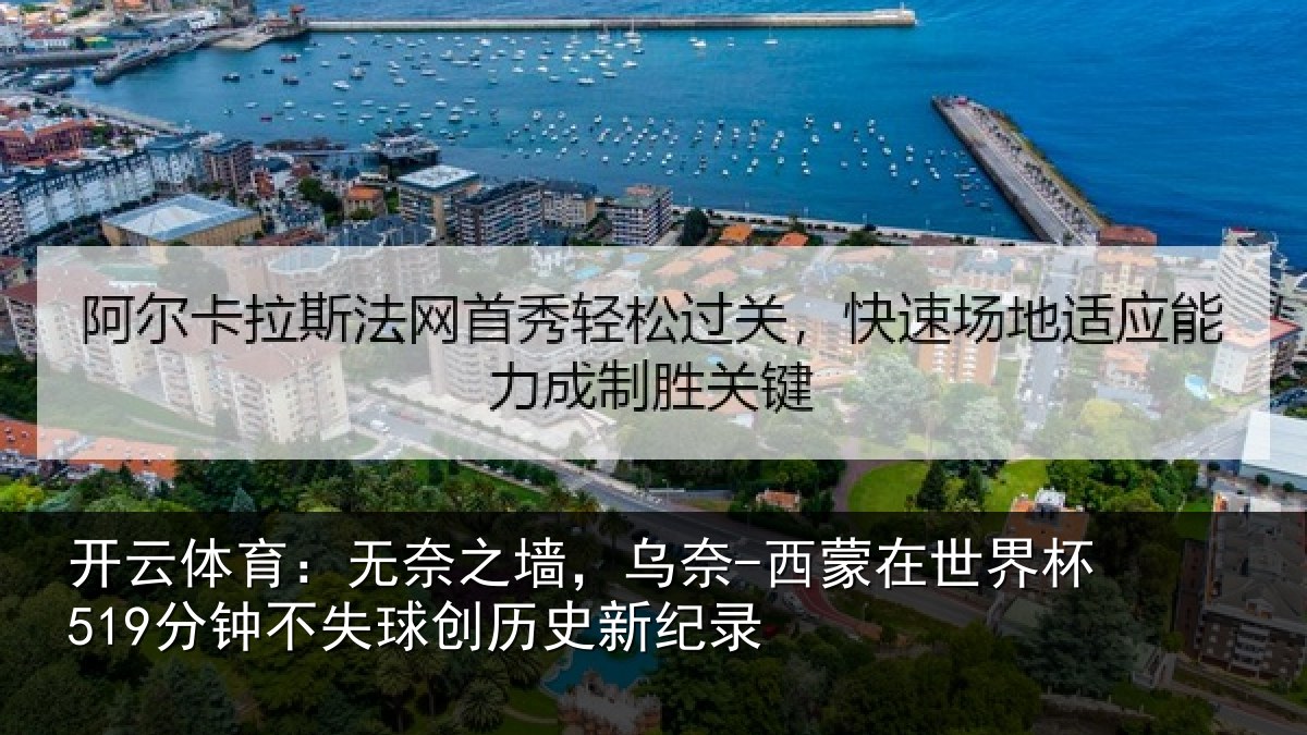 开云体育:无奈之墙,乌奈-西蒙在世界杯519分钟不失球创历史新纪录