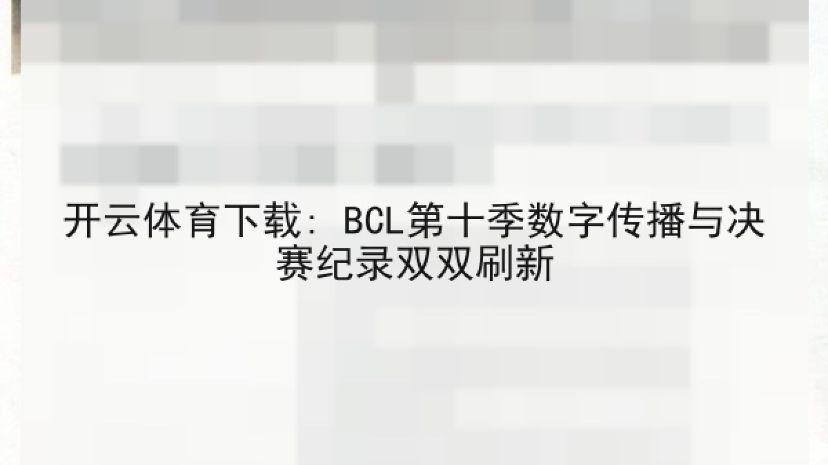 开云体育下载: BCL第十季数字传播与决赛纪录双双刷新 开云体育下载: BCL第十季数字传播与决赛纪录双双刷新