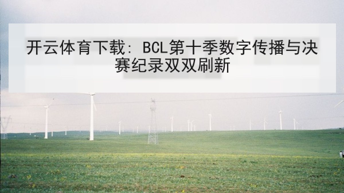 开云体育下载: BCL第十季数字传播与决赛纪录双双刷新