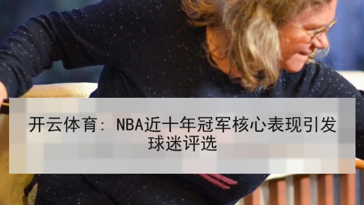 开云体育: NBA近十年冠军核心表现引发球迷评选 开云体育: NBA近十年冠军核心表现引发球迷评选