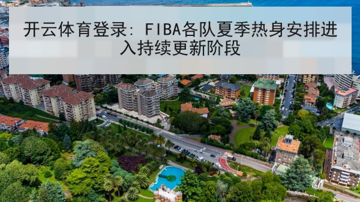 开云体育登录: FIBA各队夏季热身安排进入持续更新阶段 开云体育登录: FIBA各队夏季热身安排进入持续更新阶段