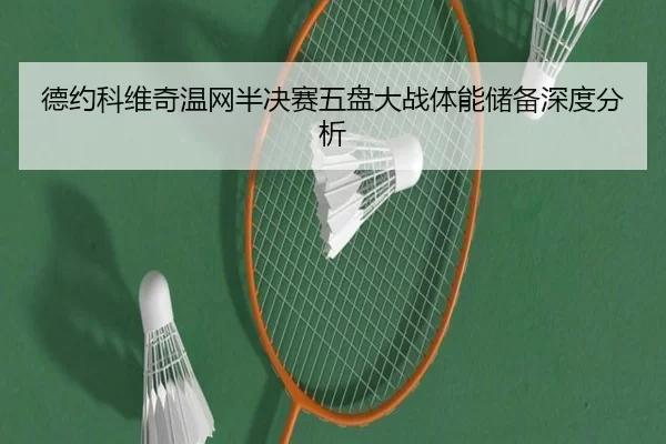 德约科维奇温网半决赛五盘大战体能储备深度分析