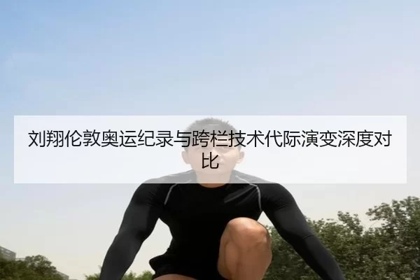 liu-xiang-lun-dun-ao-yun-ji-lu-yu-kua-lan-ji-shu-dai-ji-yan-bian-shen-du-dui-bi-3-591.jpg