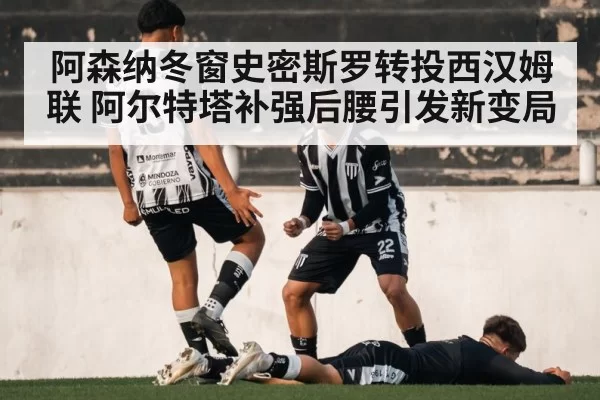 阿森纳冬窗史密斯罗转投西汉姆联 阿尔特塔补强后腰引发新变局