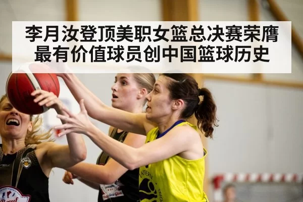 李月汝登顶美职女篮总决赛荣膺最有价值球员创中国篮球历史